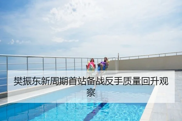 樊振东新周期首站备战反手质量回升观察